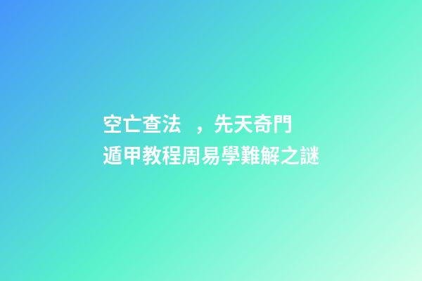 空亡查法，先天奇門遁甲教程周易學難解之謎